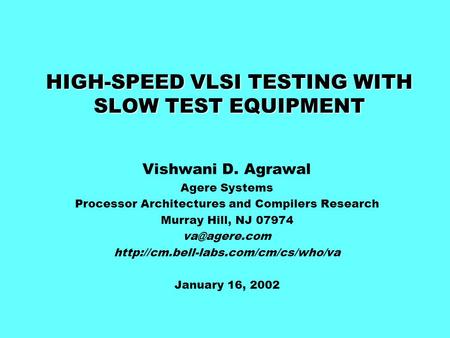 HIGH-SPEED VLSI TESTING WITH SLOW TEST EQUIPMENT Vishwani D. Agrawal Agere Systems Processor Architectures and Compilers Research Murray Hill, NJ 07974.
