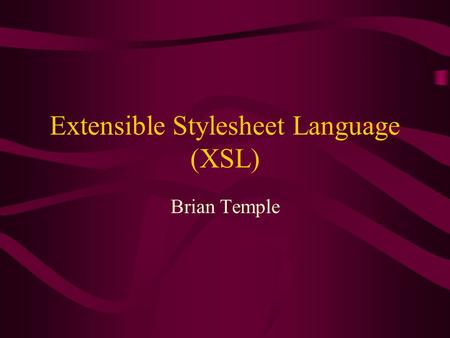 Extensible Stylesheet Language (XSL) Brian Temple.