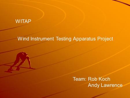 Wind Instrument Testing Apparatus Project WITAP Team: Rob Koch Andy Lawrence.