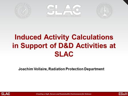 Induced Activity Calculations in Support of D&D Activities at SLAC Joachim Vollaire, Radiation Protection Department.