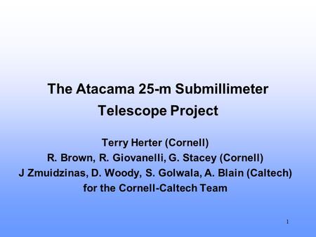1 The Atacama 25-m Submillimeter Telescope Project Terry Herter (Cornell) R. Brown, R. Giovanelli, G. Stacey (Cornell) J Zmuidzinas, D. Woody, S. Golwala,
