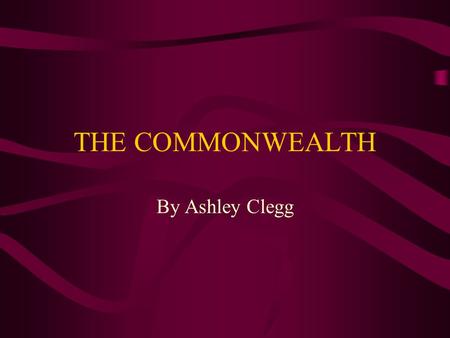 THE COMMONWEALTH By Ashley Clegg. OED DEFINITION 1.Public welfare; general good or advantage. 2.The whole body of people constituting a nation or state,