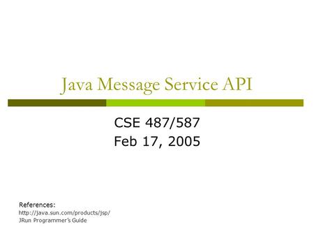 Java Message Service API CSE 487/587 Feb 17, 2005 References:  JRun Programmer’s Guide.