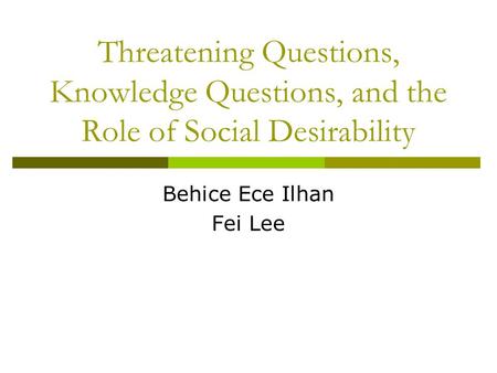 Threatening Questions, Knowledge Questions, and the Role of Social Desirability Behice Ece Ilhan Fei Lee.