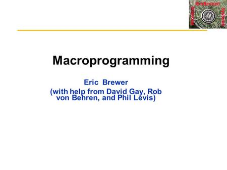 Systems Wireless EmBedded Macroprogramming Eric Brewer (with help from David Gay, Rob von Behren, and Phil Levis)