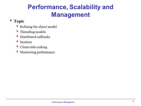 Performance Management 1 Performance, Scalability and Management  Topic  Refining the object model  Threading models  Distributed callbacks  Iterators.