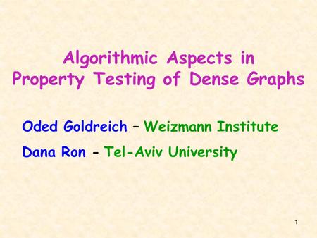 1 Algorithmic Aspects in Property Testing of Dense Graphs Oded Goldreich – Weizmann Institute Dana Ron - Tel-Aviv University.