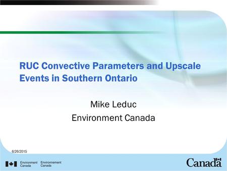 6/26/2015 RUC Convective Parameters and Upscale Events in Southern Ontario Mike Leduc Environment Canada.