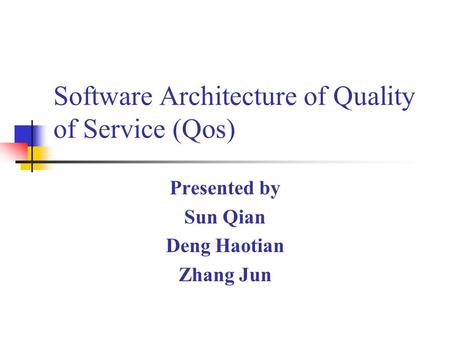 Software Architecture of Quality of Service (Qos) Presented by Sun Qian Deng Haotian Zhang Jun.