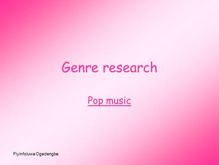 Fiyinfoluwa Ogedengbe Genre research Pop music. Fiyinfoluwa Ogedengbe History of pop music Pop music is a music genre that developed from the mid-1950s.