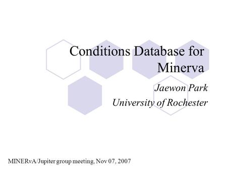 Conditions Database for Minerva Jaewon Park University of Rochester MINERvA/Jupiter group meeting, Nov 07, 2007.