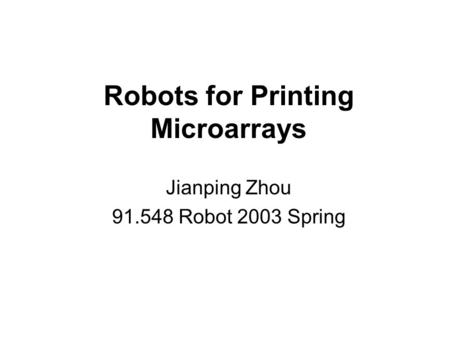 Robots for Printing Microarrays Jianping Zhou 91.548 Robot 2003 Spring.