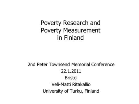 Poverty Research and Poverty Measurement in Finland 2nd Peter Townsend Memorial Conference 22.1.2011 Bristol Veli-Matti Ritakallio University of Turku,