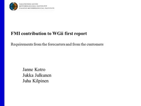 FMI contribution to WGii first report Requirements from the forecasters and from the cuntomers Janne Kotro Jukka Julkunen Juha Kilpinen.