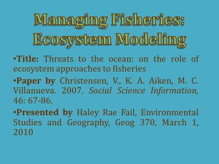 Title: Threats to the ocean: on the role of ecosystem approaches to fisheries Paper by Christensen, V., K. A. Aiken, M. C. Villanueva. 2007. Social Science.