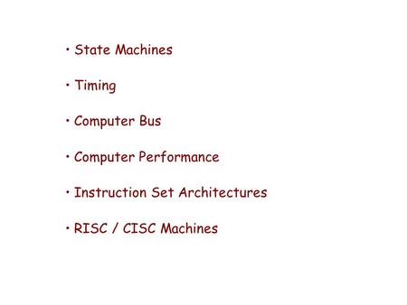 State Machines Timing Computer Bus Computer Performance Instruction Set Architectures RISC / CISC Machines.
