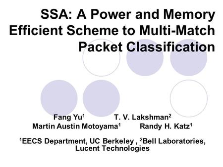 SSA: A Power and Memory Efficient Scheme to Multi-Match Packet Classification Fang Yu 1 T. V. Lakshman 2 Martin Austin Motoyama 1 Randy H. Katz 1 1 EECS.