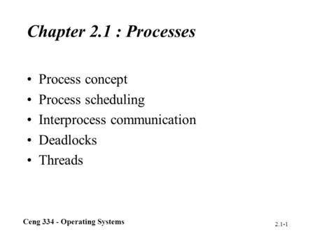 Ceng 334 - Operating Systems 2.1-1 Chapter 2.1 : Processes Process concept Process scheduling Interprocess communication Deadlocks Threads.