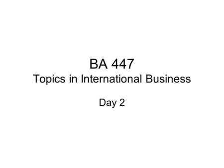 BA 447 Topics in International Business Day 2. Plan Ch 2 & 3 –Flatteners and triple convergence Term project – ISSUES Form groups.