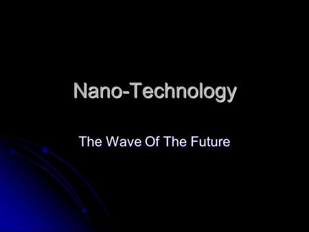Nano-Technology The Wave Of The Future. The Beginning In a talk given in 1959, Richard Feynman was the first scientist to suggest that devices and materials.