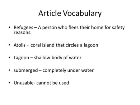 Article Vocabulary Refugees – A person who flees their home for safety reasons. Atolls – coral island that circles a lagoon Lagoon – shallow body of water.