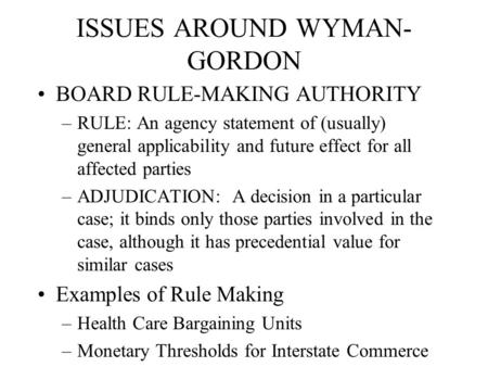 ISSUES AROUND WYMAN- GORDON BOARD RULE-MAKING AUTHORITY –RULE: An agency statement of (usually) general applicability and future effect for all affected.
