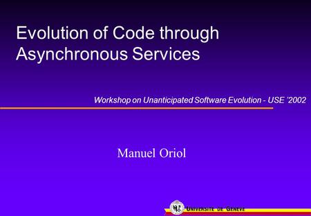 Evolution of Code through Asynchronous Services Manuel Oriol Workshop on Unanticipated Software Evolution - USE ’2002.