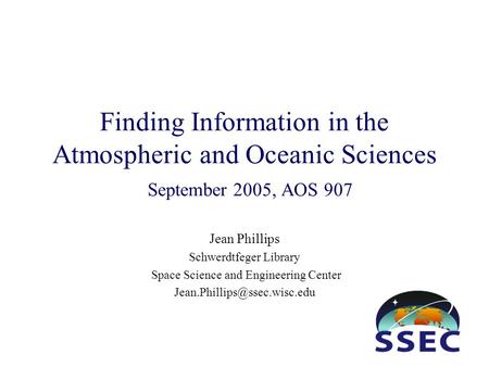 Finding Information in the Atmospheric and Oceanic Sciences September 2005, AOS 907 Jean Phillips Schwerdtfeger Library Space Science and Engineering Center.