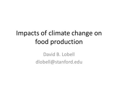 Impacts of climate change on food production David B. Lobell
