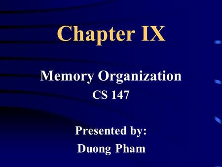 Chapter IX Memory Organization CS 147 Presented by: Duong Pham.