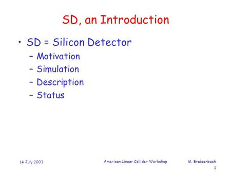 14 July 2003 American Linear Collider Workshop M. Breidenbach 1 SD, an Introduction SD = Silicon Detector –Motivation –Simulation –Description –Status.