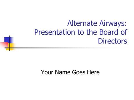 Alternate Airways: Presentation to the Board of Directors Your Name Goes Here.