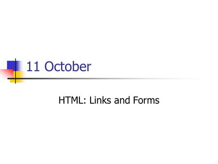 11 October HTML: Links and Forms. Agenda News: William Knight Review of HTML Pages Meeting sheet passed HTML Links Networking and the Internet HTML Forms.