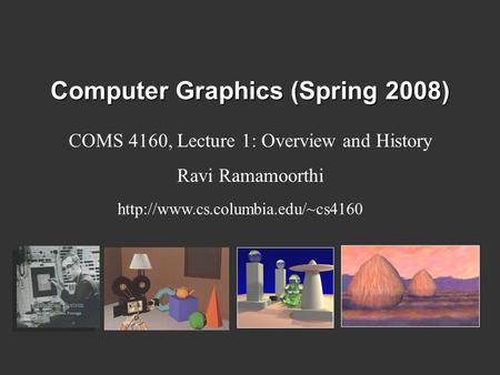Computer Graphics (Spring 2008) COMS 4160, Lecture 1: Overview and History Ravi Ramamoorthi