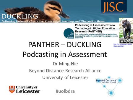 PANTHER – DUCKLING Podcasting in Assessment Dr Ming Nie Beyond Distance Research Alliance University of Leicester #uolbdra www.le.ac.uk/duckling Podcasting.