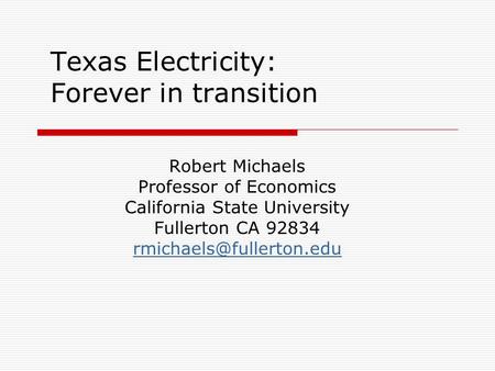 Texas Electricity: Forever in transition Robert Michaels Professor of Economics California State University Fullerton CA 92834