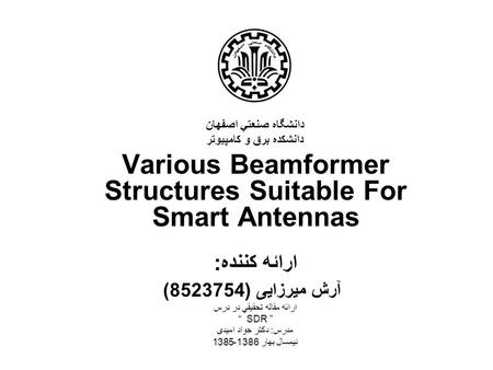 دانشگاه صنعتي اصفهان دانشكده برق و كامپيوتر Various Beamformer Structures Suitable For Smart Antennas ارائه کننده: آرش میرزایی (8523754) ارائه مقاله تحقيقي.