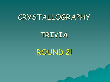 CRYSTALLOGRAPHY TRIVIA ROUND 2!