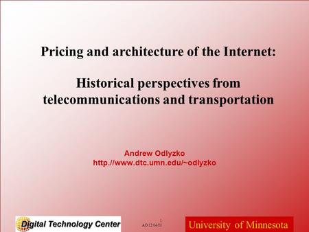 1 AO 12/04/03 University of Minnesota Andrew Odlyzko http.//www.dtc.umn.edu/~odlyzko Pricing and architecture of the Internet: Historical perspectives.