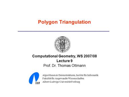 Polygon Triangulation Computational Geometry, WS 2007/08 Lecture 9 Prof. Dr. Thomas Ottmann Algorithmen & Datenstrukturen, Institut für Informatik Fakultät.
