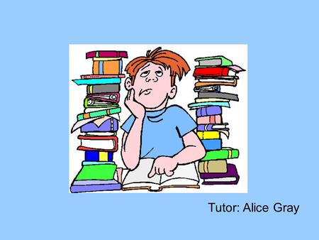 Be a better student! ( example presentation) HQ1001N/C Weeks 4 & 5 Tutor: Alice Gray.