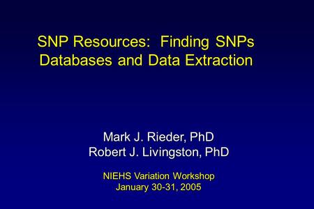 SNP Resources: Finding SNPs Databases and Data Extraction Mark J. Rieder, PhD Robert J. Livingston, PhD NIEHS Variation Workshop January 30-31, 2005.