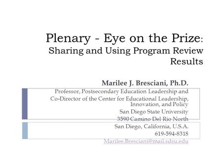 Plenary - Eye on the Prize : Sharing and Using Program Review Results Marilee J. Bresciani, Ph.D. Professor, Postsecondary Education Leadership and Co-Director.