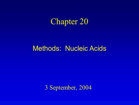 3 September, 2004 Chapter 20 Methods: Nucleic Acids.
