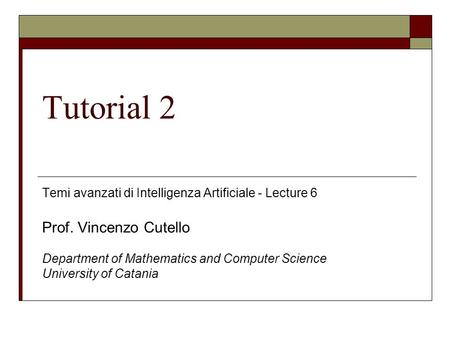 Tutorial 2 Temi avanzati di Intelligenza Artificiale - Lecture 6 Prof. Vincenzo Cutello Department of Mathematics and Computer Science University of Catania.