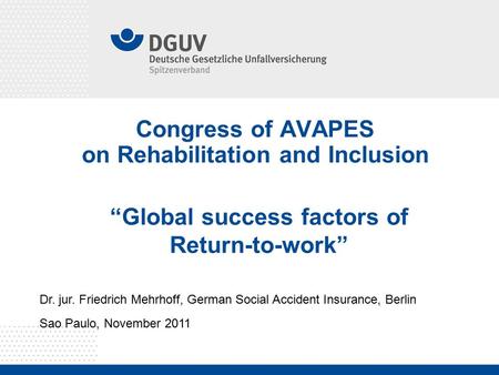 Congress of AVAPES on Rehabilitation and Inclusion Dr. jur. Friedrich Mehrhoff, German Social Accident Insurance, Berlin Sao Paulo, November 2011 “Global.