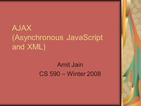 AJAX (Asynchronous JavaScript and XML) Amit Jain CS 590 – Winter 2008.