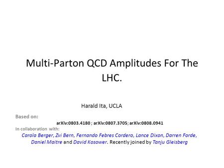 Multi-Parton QCD Amplitudes For The LHC. Harald Ita, UCLA Based on: arXiv:0803.4180 ; arXiv:0807.3705; arXiv:0808.0941 In collaboration with: Carola Berger,