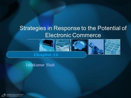 Strategies in Response to the Potential of Electronic Commerce Chapter 12 Jatinkumar Shah.