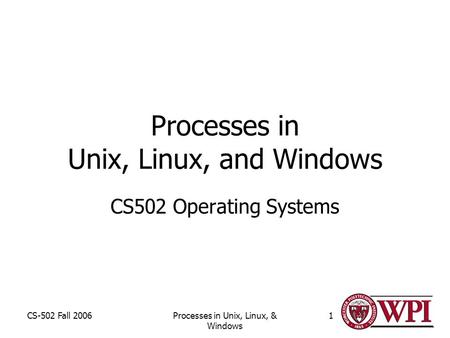 CS-502 Fall 2006Processes in Unix, Linux, & Windows 1 Processes in Unix, Linux, and Windows CS502 Operating Systems.